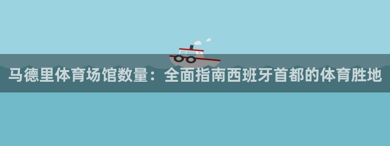意昂体育3招商电话号码是多少：马德里体育场馆数量：全