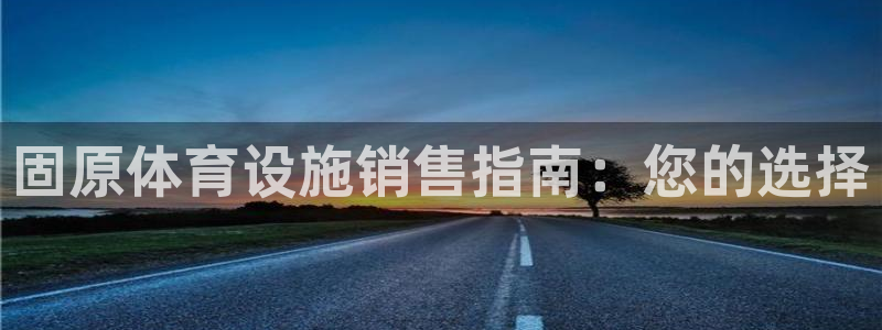 意昂3娱乐平台：固原体育设施销售指南：您的选择