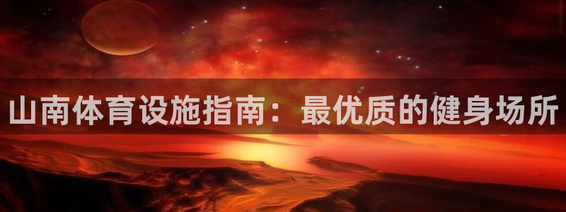 海南意昂体育3发展怎么样：山南体育设施指南：最优质的