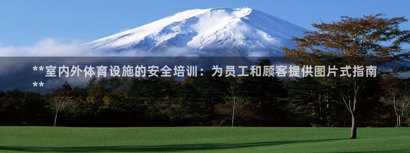 意昂3官网：**室内外体育设施的安全培训：为员工和顾