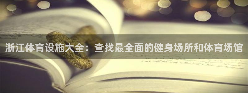 意昂体育3平台注册：浙江体育设施大全：查找最全面的健