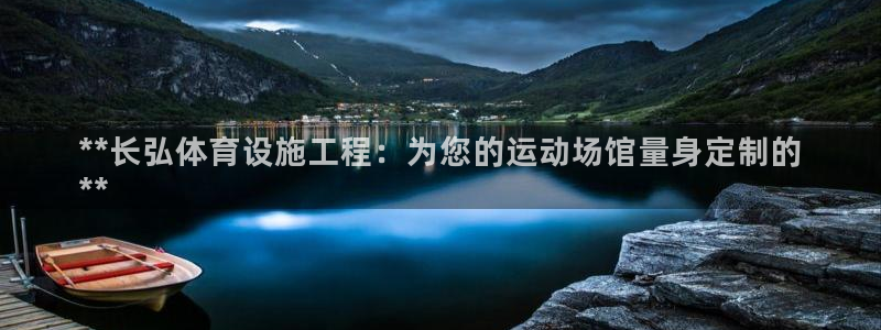 意昂3官方：**长弘体育设施工程：为您的运动场馆量身