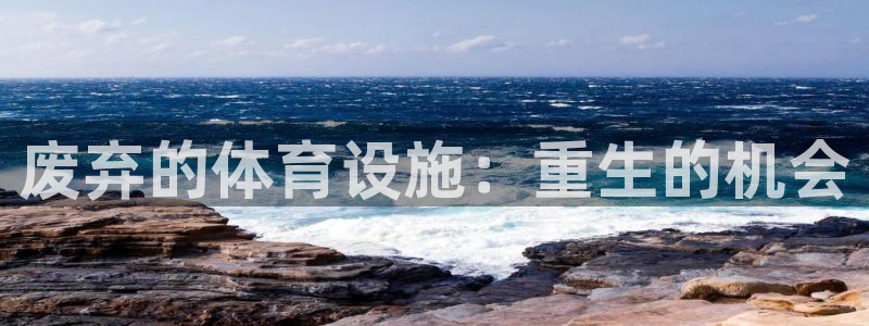 意昂集团官网：废弃的体育设施：重生的机会