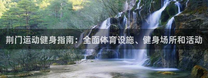意昂平台体育：荆门运动健身指南：全面体育设施、健身场