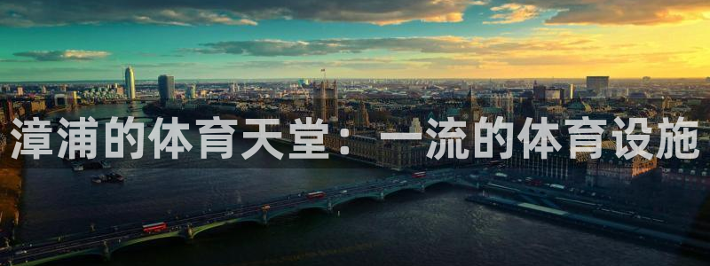意昂体育3平台APP：漳浦的体育天堂：一流的体育设施