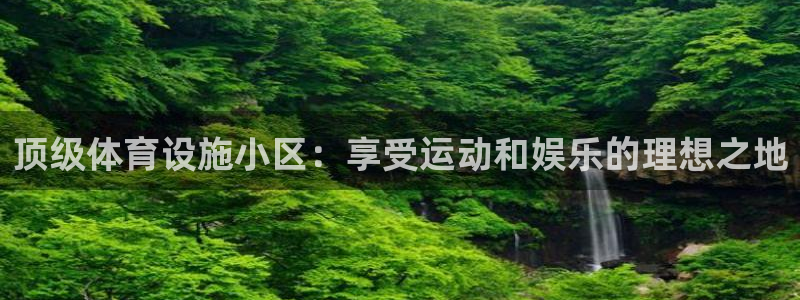 海南意昂体育3：顶级体育设施小区：享受运动和娱乐的理