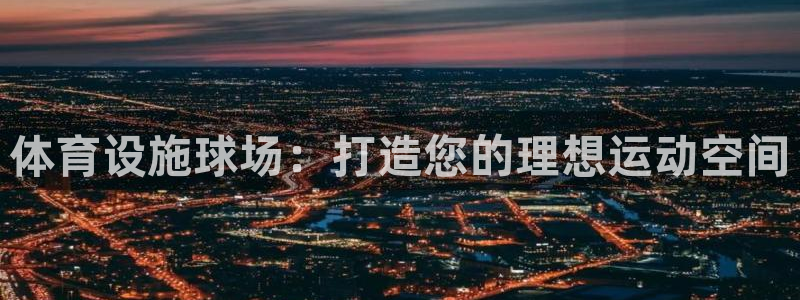 意昂体育3平台是正规平台吗知乎：体育设施球场：打造您