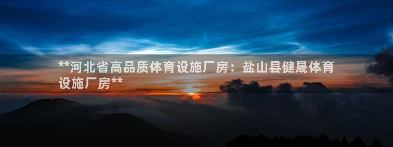 意昂体育3注册：**河北省高品质体育设施厂房：盐山县