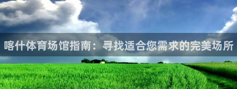 意昂体育3软件：喀什体育场馆指南：寻找适合您需求的完