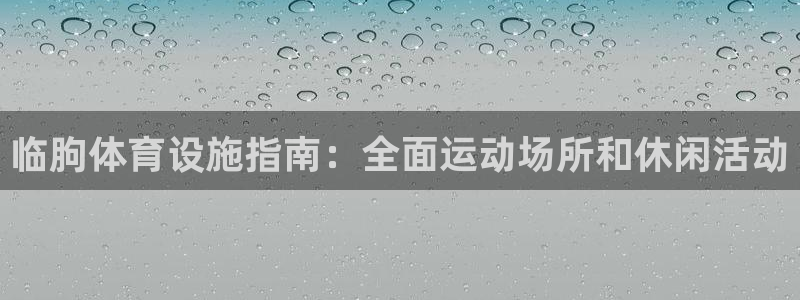 意昂3集团E.ON：临朐体育设施指南：全面运动场所和