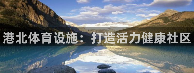 意昂体育3平台假的吗是真的吗：港北体育设施：打造活力