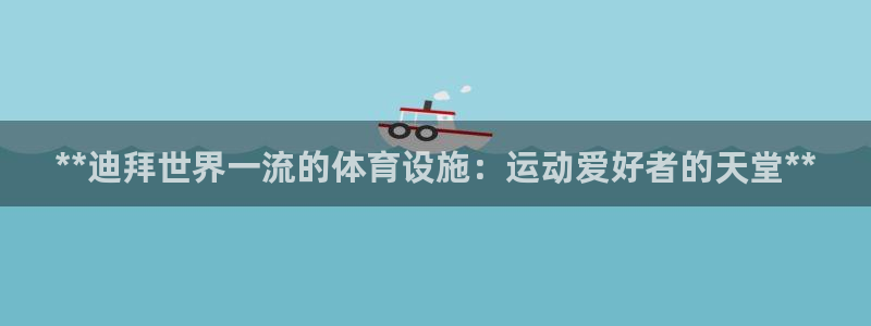 意昂3集团官网网址：**迪拜世界一流的体育设施：运动