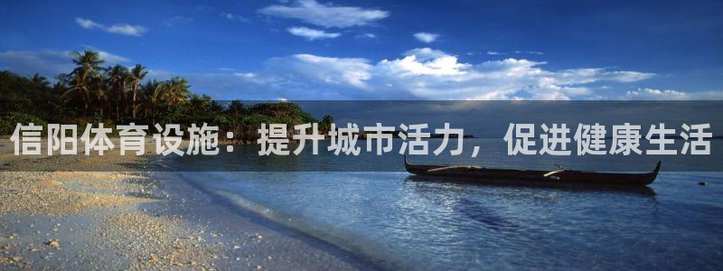 意昂3娱乐：信阳体育设施：提升城市活力，促进健康生活