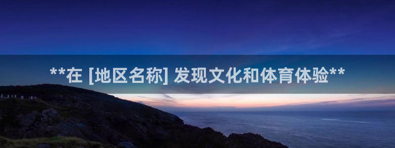 意昂3娱乐首页网站大全：**在 [地区名称] 发现文
