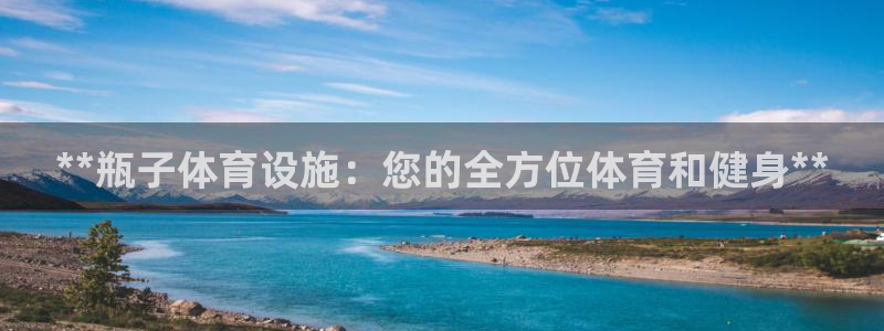 意昂体育3平台注册要钱吗安全吗：**瓶子体育设施：您