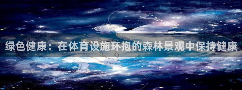 意昂3五金厂：绿色健康：在体育设施环抱的森林景观中保