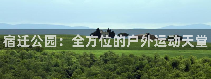 意昂体育3平台注册流程视频：宿迁公园：全方位的户外运