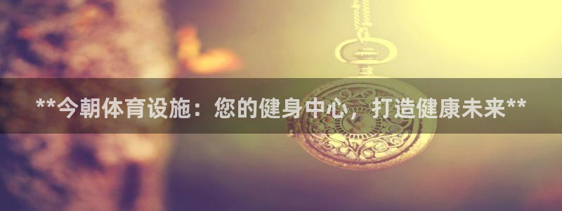 意昂体育3招商电话号码是多少啊：**今朝体育设施：您