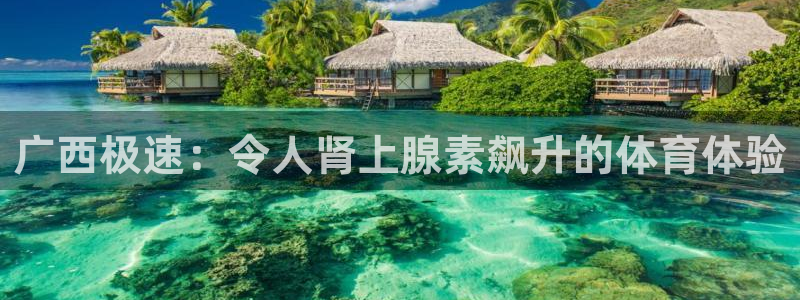 意昂体育3平台假的吗是真的吗：广西极速：令人肾上腺素