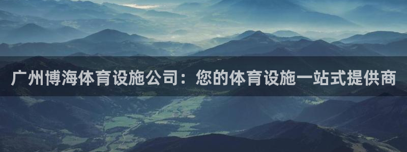 意昂3娱乐首页网站大全：广州博海体育设施公司：您的体