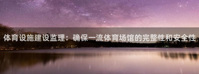意昂体育3平台注册流程图：体育设施建设监理：确保一流
