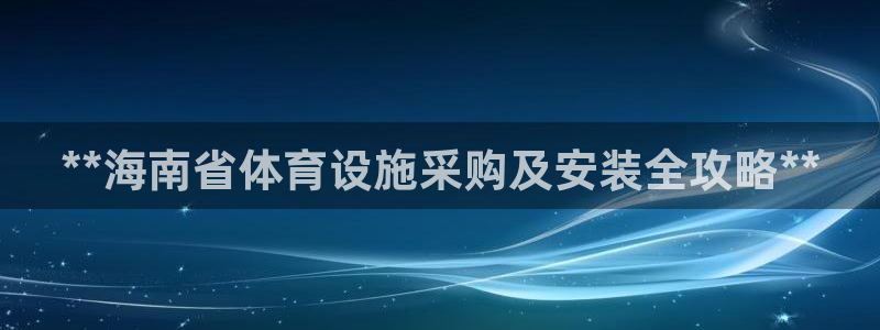 意昂体育3招商电话地址是多少：**海南省体育设施采购