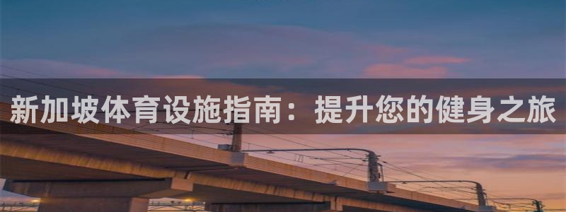 注册意昂3：新加坡体育设施指南：提升您的健身之旅