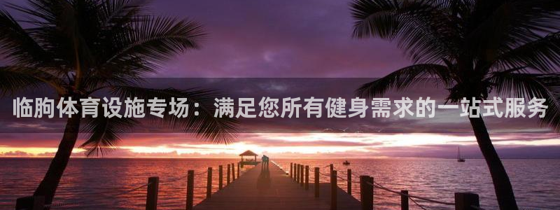 意昂体育3招商电话地址：临朐体育设施专场：满足您所有