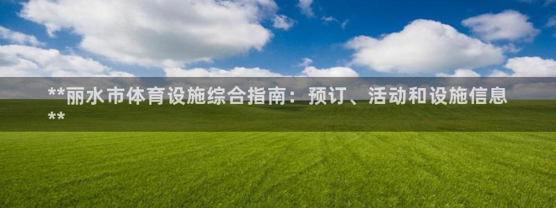 意昂3娱乐40996：**丽水市体育设施综合指南：预