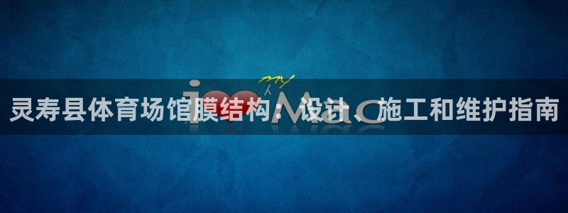 意昂3五金厂：灵寿县体育场馆膜结构：设计、施工和维护