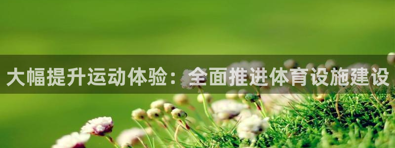 意昂3娱乐代理怎么样：大幅提升运动体验：全面推进体育