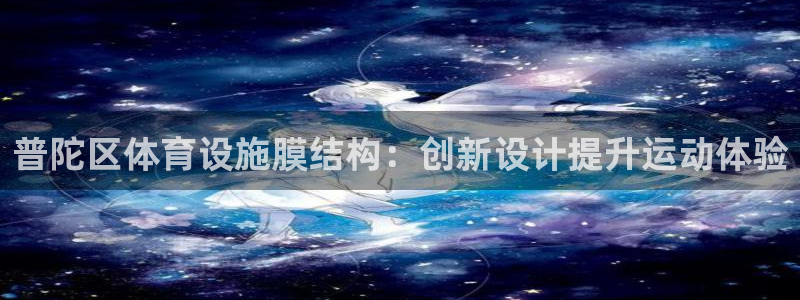 意昂体育3招商：普陀区体育设施膜结构：创新设计提升运
