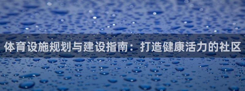 意昂体育3平台注册要钱吗安全吗：体育设施规划与建设指