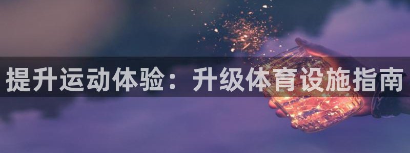 意昂体育3平台注册：提升运动体验：升级体育设施指南