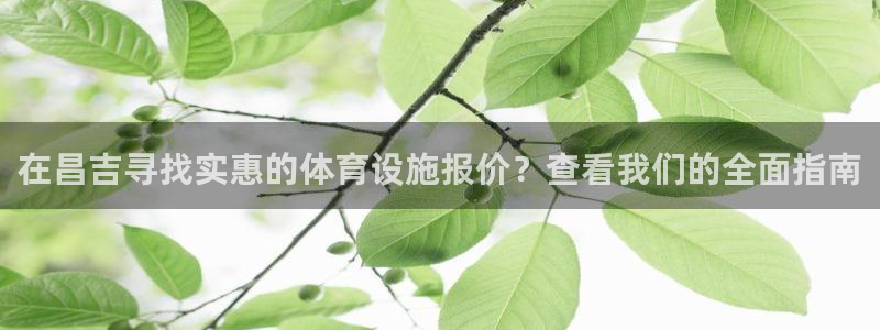 意昂体育3注册：在昌吉寻找实惠的体育设施报价？查看我