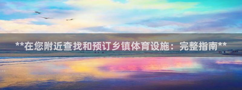 意昂3开户：**在您附近查找和预订乡镇体育设施：完整