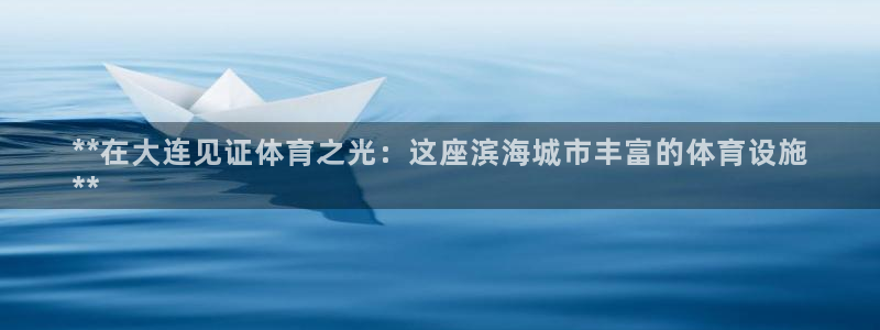 海南意昂体育3发展怎么样：**在大连见证体育之光：这