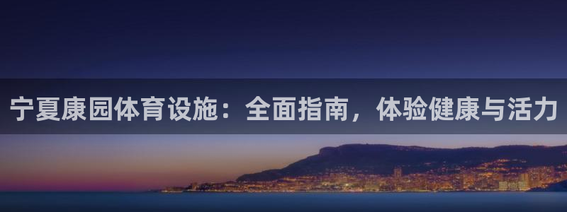 意昂体育3官方客服电话：宁夏康园体育设施：全面指南，