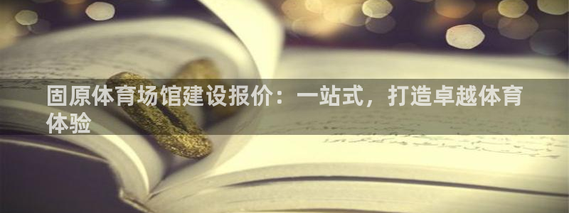 意昂体育3招商电话号码查询：固原体育场馆建设报价：一