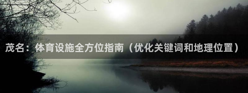 意昂体育3官方客服电话：茂名：体育设施全方位指南（优