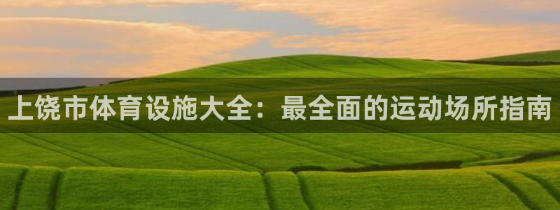 意昂体育3联系电话：上饶市体育设施大全：最全面的运动