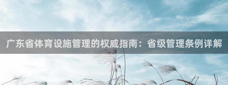 意昂体育3招商电话号码是多少：广东省体育设施管理的权