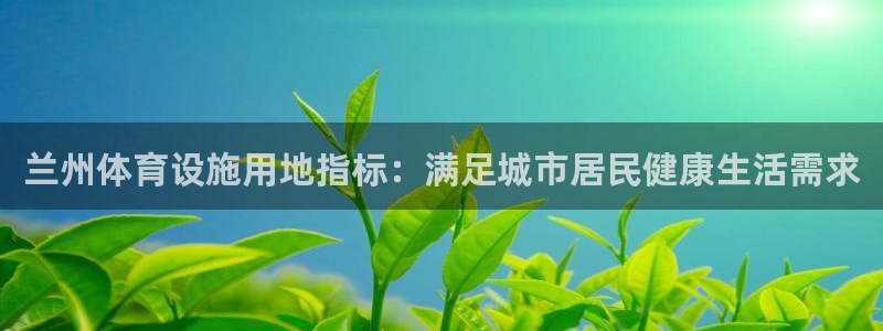意昂3娱乐代理怎么样：兰州体育设施用地指标：满足城市
