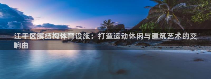 意昂体育3注册：江干区膜结构体育设施：打造运动休闲与
