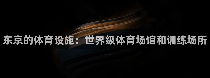 意昂体育3娱乐：东京的体育设施：世界级体育场馆和训练场所