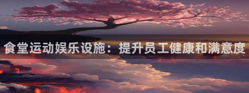 意昂体育3注册：食堂运动娱乐设施：提升员工健康和满意