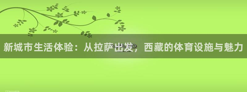 意昂体育3招商电话号码是多少啊：新城市生活体验：从拉萨出发，