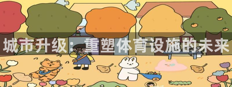 意昂体育3招商电话是多少啊：城市升级：重塑体育设施的