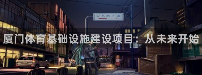 意昂3五金厂：厦门体育基础设施建设项目：从未来开始 