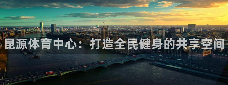 海南意昂体育3发展怎么样：昆源体育中心：打造全民健身